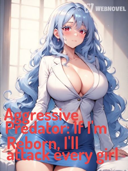 Aggressive Predator: If I'm Reborn, I'll attack every girl